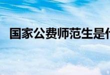 國(guó)家公費(fèi)師范生是什么意思（有哪些優(yōu)劣）