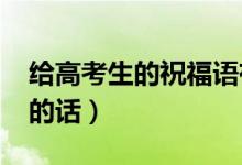 給高考生的祝福語有哪些（2021祝高考順利的話）