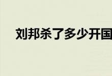 劉邦殺了多少開國功臣（因何原因所殺）