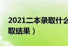 2021二本錄取什么時(shí)候能查到（多久知道錄取結(jié)果）