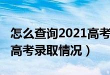 怎么查詢2021高考錄取狀態(tài)（2021怎樣查詢高考錄取情況）