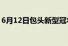 6月12日包頭新型冠狀病毒肺炎疫情最新消息