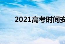 2021高考時間安排（什么時候考試）