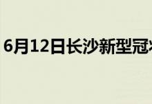 6月12日長沙新型冠狀病毒肺炎疫情最新消息