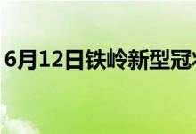 6月12日鐵嶺新型冠狀病毒肺炎疫情最新消息