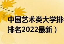 中國(guó)藝術(shù)類大學(xué)排名2021（全國(guó)藝術(shù)類大學(xué)排名2022最新）