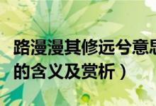 路漫漫其修遠(yuǎn)兮意思是什么（路漫漫其修遠(yuǎn)兮的含義及賞析）