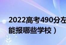 2022高考490分左右能上什么大學(xué)（文理科能報哪些學(xué)校）