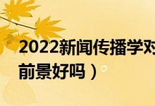 2022新聞傳播學(xué)對(duì)女生的要求是什么（就業(yè)前景好嗎）