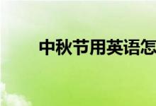 中秋節(jié)用英語怎么說（有幾種說法）