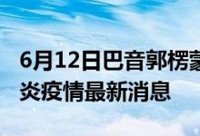 6月12日巴音郭楞蒙古自治州新型冠狀病毒肺炎疫情最新消息