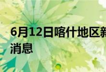 6月12日喀什地區(qū)新型冠狀病毒肺炎疫情最新消息