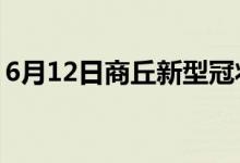 6月12日商丘新型冠狀病毒肺炎疫情最新消息