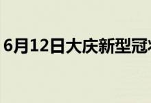 6月12日大慶新型冠狀病毒肺炎疫情最新消息