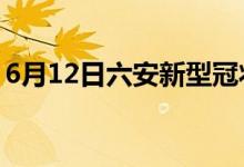 6月12日六安新型冠狀病毒肺炎疫情最新消息