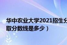 華中農(nóng)業(yè)大學(xué)2021招生分?jǐn)?shù)線（2021華中農(nóng)業(yè)大學(xué)各省錄取分?jǐn)?shù)線是多少）