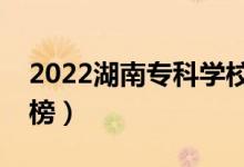 2022湖南專(zhuān)科學(xué)校排名（最新高職院校排行榜）