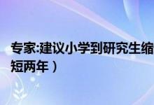 專家:建議小學(xué)到研究生縮短兩年（專家建議小學(xué)到研究生縮短兩年）