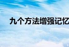 九個方法增強(qiáng)記憶力（記憶力訓(xùn)練方法）