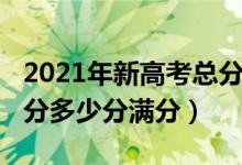 2021年新高考總分多少分（2021年新高考總分多少分滿分）