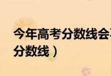 今年高考分?jǐn)?shù)線會不會下降（預(yù)計2022高考分?jǐn)?shù)線）