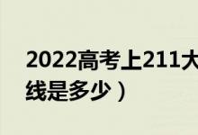 2022高考上211大概需要多少分（最低分?jǐn)?shù)線是多少）