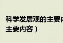 科學(xué)發(fā)展觀的主要內(nèi)容有哪些（科學(xué)發(fā)展觀的主要內(nèi)容）