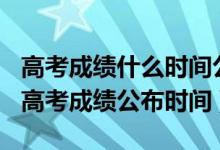 高考成績什么時(shí)間公布2020河南（2022河南高考成績公布時(shí)間）