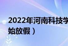 2022年河南科技學(xué)院寒假放假時間（哪天開始放假）