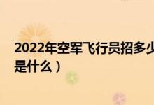 2022年空軍飛行員招多少人（2022報(bào)考空軍飛行員的條件是什么）