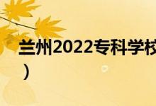 蘭州2022專科學(xué)校名單（哪些高職院校最好）