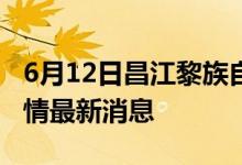 6月12日昌江黎族自治縣新型冠狀病毒肺炎疫情最新消息