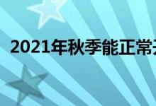 2021年秋季能正常開學(xué)嗎（會(huì)延遲開學(xué)嗎）