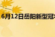 6月12日岳陽(yáng)新型冠狀病毒肺炎疫情最新消息