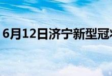 6月12日濟(jì)寧新型冠狀病毒肺炎疫情最新消息