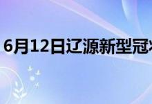 6月12日遼源新型冠狀病毒肺炎疫情最新消息