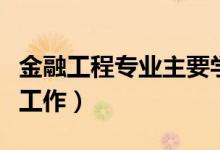 金融工程專業(yè)主要學什么課程（未來從事什么工作）