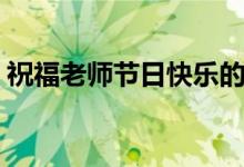 祝福老師節(jié)日快樂(lè)的話（最新教師節(jié)祝福語(yǔ)）