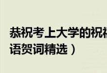 恭祝考上大學(xué)的祝福語(yǔ)（祝賀考上大學(xué)的祝福語(yǔ)賀詞精選）