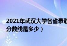 2021年武漢大學(xué)各省錄取分?jǐn)?shù)線（2021武漢大學(xué)各省錄取分?jǐn)?shù)線是多少）