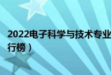 2022電子科學(xué)與技術(shù)專業(yè)大學(xué)最新排名名單（最好的院校排行榜）