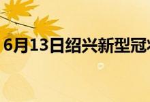 6月13日紹興新型冠狀病毒肺炎疫情最新消息