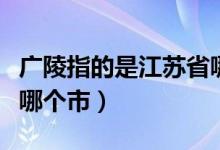 廣陵指的是江蘇省哪個市（廣陵指的是江蘇省哪個市）