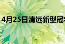 4月25日清遠(yuǎn)新型冠狀病毒肺炎疫情最新消息