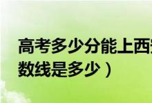 高考多少分能上西安石油大學（2020錄取分數(shù)線是多少）