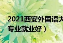 2021西安外國(guó)語大學(xué)招生有哪些專業(yè)（什么專業(yè)就業(yè)好）