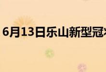 6月13日樂山新型冠狀病毒肺炎疫情最新消息