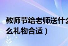 教師節(jié)給老師送什么禮物（教師節(jié)給老師送什么禮物合適）