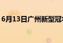 6月13日廣州新型冠狀病毒肺炎疫情最新消息