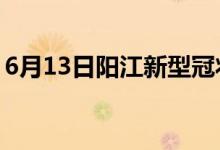 6月13日陽江新型冠狀病毒肺炎疫情最新消息